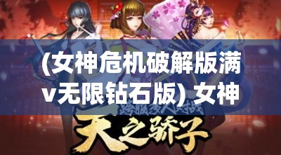 (女神危机破解版满v无限钻石版) 女神危机：以策略与智慧为武器，拯救被邪恶势力囚禁的女神OL